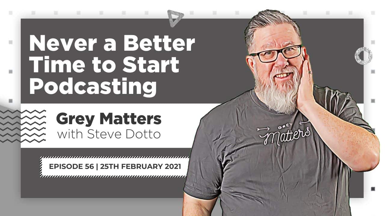 never a better time to start podcasting - Grey Matters with Steve Dotto